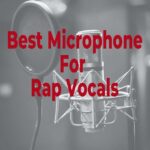 Best Microphone For Rap Vocals