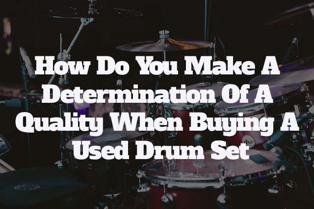 How Do You Make A Determination Of Quality When Buying A Used Drum Set
