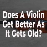 Does A Violin get better as it gets old