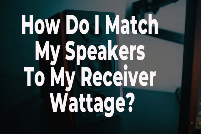 How Do I Match My Speakers To My Receiver Wattage