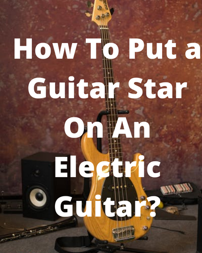 How To Put a Guitar Star On An Electric Guitar?