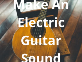 How to Make An Electric Guitar Sound Acoustic