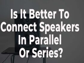 Is It Better To Connect Speakers In Parallel Or Series