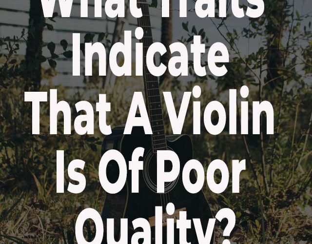 What Traits Indicate That A Violin Is Of Poor Quality