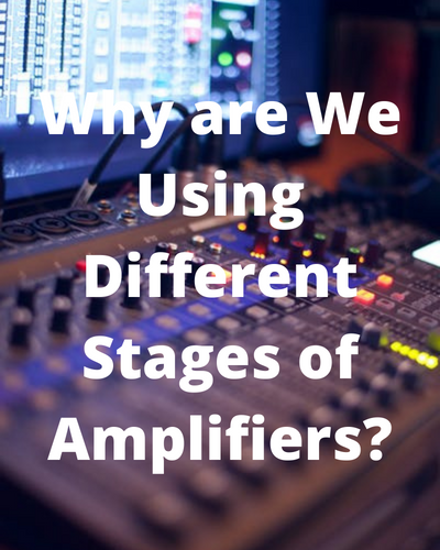 Why are We Using Different Stages of Amplifiers?