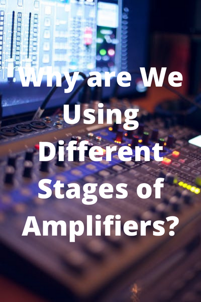 Why are We Using Different Stages of Amplifiers?