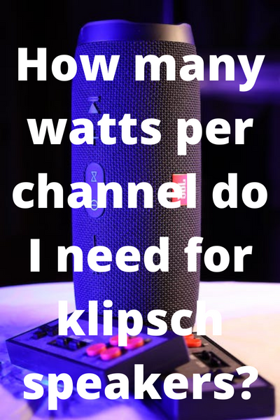 How many watts per channel do I need for klipsch speakers?