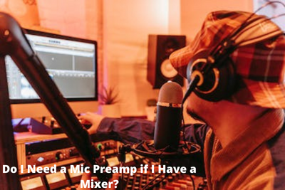 Do I Need a Mic Preamp if I Have a Mixer?