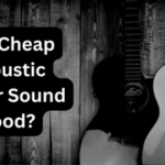 Can Cheap Acoustic Guitar Sound Good?
