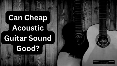 Can Cheap Acoustic Guitar Sound Good?
