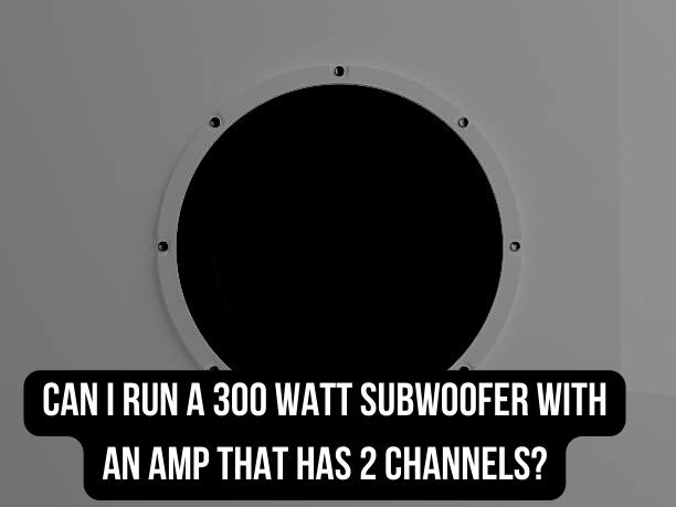 Can I Run a 300 Watt Subwoofer with an Amp That Has 2 Channels?
