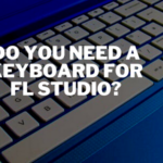 Do You Need a Keyboard for FL Studio?