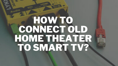 How to Connect Old Home Theater to Smart TV?