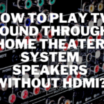 How to Play TV Sound Through Home Theater System Speakers Without HDMI?