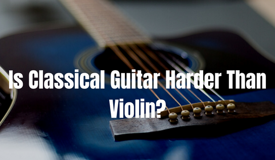 Is Classical Guitar Harder Than Violin?