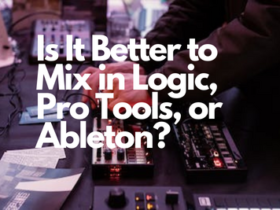 Is It Better to Mix in Logic, Pro Tools, or Ableton?