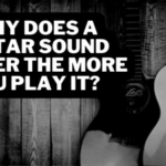 Why Does a Guitar Sound Better the More You Play It?