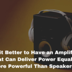 Is it Better to Have an Amplifier that Can Deliver Power Equal or More Powerful Than Speakers?