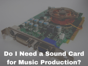 Do I Need a Sound Card for Music Production?