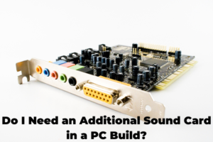 Do I Need an Additional Sound Card in a PC Build?