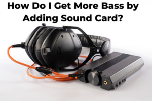 How Do I Get More Bass by Adding Sound Card?