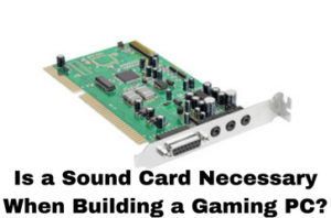 Is a Sound Card Necessary When Building a Gaming PC?