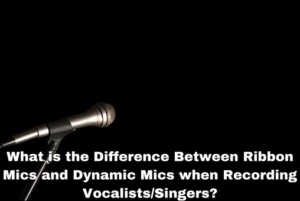 What is the Difference Between Ribbon Mics and Dynamic Mics when Recording Vocalists/Singers?