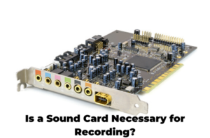Is a Sound Card Necessary for Recording?